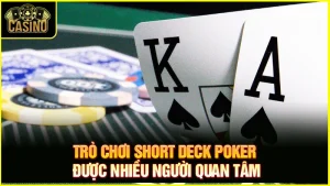 Short Deck Poker là gì? Luật chơi, quy tắc & chiến thuật chuẩn 13